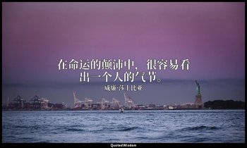 在命运的颠沛中，很容易看出一个人的气节。 — 威廉·莎士比亚
