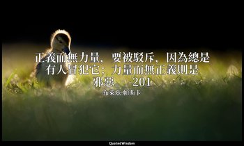 正義而無力量，要被駁斥，因為總是有人冒犯它；力量而無正義則是邪惡。 -201 — 布萊茲·帕斯卡