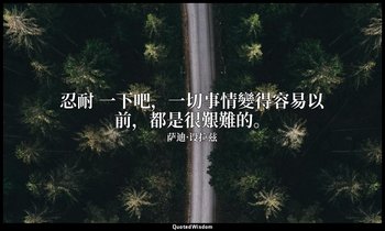 忍耐 一下吧，一切事情變得容易以前，都是很艱難的。 — 萨迪·设拉兹