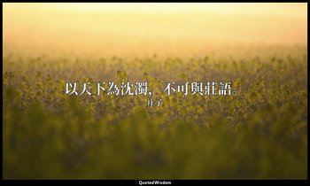 以天下為沈濁，不可與莊語。 — 庄子