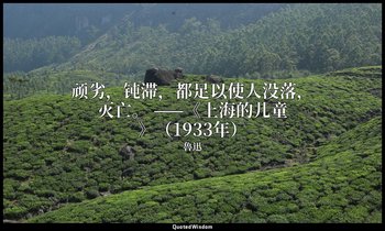 顽劣，钝滞，都足以使人没落，灭亡。 ——《上海的儿童》（1933年） — 魯迅