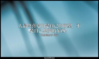 人最终喜爱的是自己的欲望，不是自己想要的东西！ — 弗里德里希·尼采