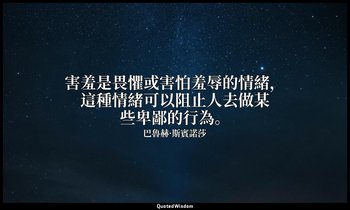 害羞是畏懼或害怕羞辱的情緒，這種情緒可以阻止人去做某些卑鄙的行為。 — 巴魯赫·斯賓諾莎