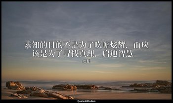 求知的目的不是为了吹嘘炫耀，而应该是为了寻找真理，启迪智慧。 — 培根