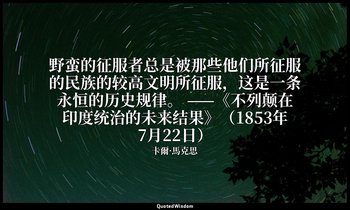 野蛮的征服者总是被那些他们所征服的民族的较高文明所征服，这是一条永恒的历史规律。 ——《不列颠在印度统治的未来结果》（1853年7月22日） — 卡爾·馬克思