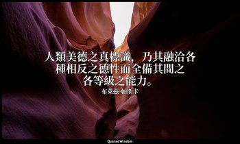 人類美德之真標識，乃其融洽各種相反之德性而全備其間之各等級之能力。 — 布萊茲·帕斯卡