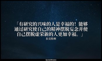 「有研究的兴味的人是幸福的！能够通过研究使自己的精神摆脱妄念并使自己摆脱虚荣新的人更加幸福。」 — 拉美特利