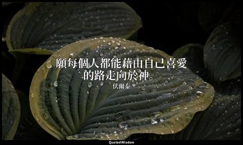 願每個人都能藉由自己喜愛的路走向於神。 — 伏爾泰