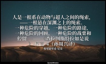 人是一根系在动物与超人之间的绳索，——一根悬在深渊之上的绳索。 一种危险的穿越，一种危险的路途，一种危险的回顾，一种危险的战栗和停留。 ——《查拉图斯特拉如是说 — 弗里德里希·尼采