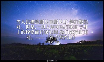 当人民被迫服从而服从时,他们做的对。但是,一旦人民可以打破自己身上的桎梏而打破它时,他们就做的更对。—— 《社会契约论》 — 让-雅克·卢梭