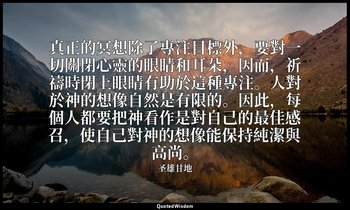 真正的冥想除了專注目標外，要對一切關閉心靈的眼睛和耳朵，因而，祈禱時閉上眼睛有助於這種專注。人對於神的想像自然是有限的。因此，每個人都要把神看作是對自己的最佳感 — 圣雄甘地