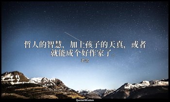 哲人的智慧，加上孩子的天真，或者就能成个好作家了。 — 老舍