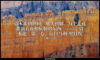 资本来到世间，从头到脚，每个毛孔都滴着血和肮脏的东西。 ——《资本论》第一卷，衍自马利·奥日埃 — 卡爾·馬克思