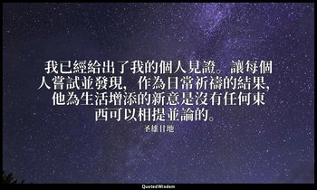 我已經給出了我的個人見證。讓每個人嘗試並發現，作為日常祈禱的結果，他為生活增添的新意是沒有任何東西可以相提並論的。 — 圣雄甘地