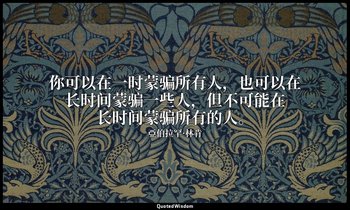 你可以在一时蒙骗所有人，也可以在长时间蒙骗一些人，但不可能在长时间蒙骗所有的人。 — 亞伯拉罕·林肯