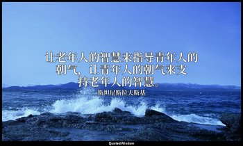 让老年人的智慧来指导青年人的朝气，让青年人的朝气来支持老年人的智慧。 — 斯坦尼斯拉夫斯基