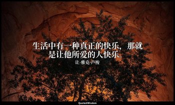 生活中有一种真正的快乐，那就是让他所爱的人快乐。 — 让-雅克·卢梭