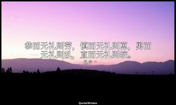 恭而无礼则劳，慎而无礼则葸，勇而无礼则乱，直而无礼则绞。 — 孔子