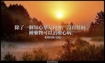 除了一個知心摯友以外，沒有任何一種藥物可以治療心病。 — 弗朗西斯·培根