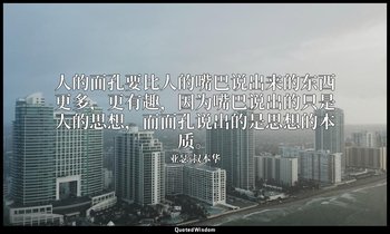 人的面孔要比人的嘴巴说出来的东西更多，更有趣，因为嘴巴说出的只是人的思想，而面孔说出的是思想的本质。 — 亚瑟·叔本华