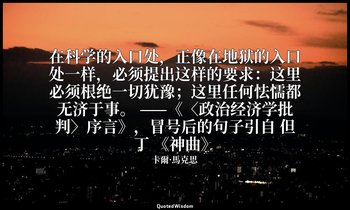 在科学的入口处，正像在地狱的入口处一样，必须提出这样的要求：这里必须根绝一切犹豫；这里任何怯懦都无济于事。 ——《〈政治经济学批判〉序言》，冒号后的句子引自 但 — 卡爾·馬克思