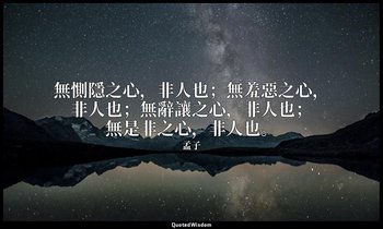 無惻隱之心，非人也；無羞惡之心，非人也；無辭讓之心，非人也；無是非之心，非人也。 — 孟子