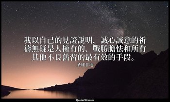 我以自己的見證説明，誠心誠意的祈禱無疑是人擁有的、戰勝膽怯和所有其他不良舊習的最有效的手段。 — 圣雄甘地