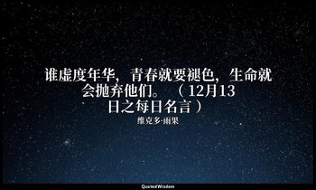谁虚度年华，青春就要褪色，生命就会抛弃他们。 （ 12月13日之每日名言 ） — 维克多·雨果