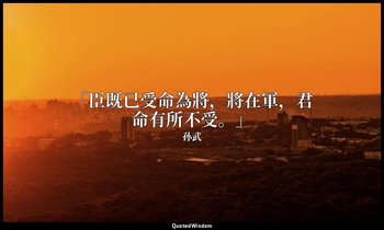 「臣既已受命為將，將在軍，君命有所不受。」 — 孙武