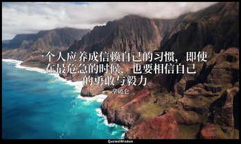一个人应养成信赖自己的习惯，即使在最危急的时候，也要相信自己的勇敢与毅力。 — 拿破仑