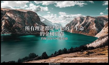 所有理论都是灰色的，生命的金树常青。 — 约翰·沃尔夫冈·冯·歌德