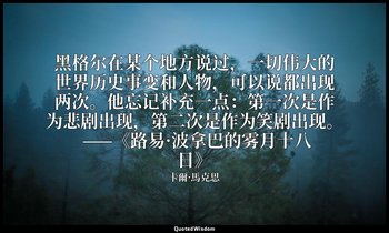 黑格尔在某个地方说过，一切伟大的世界历史事变和人物，可以说都出现两次。他忘记补充一点：第一次是作为悲剧出现，第二次是作为笑剧出现。 ——《路易·波拿巴的雾月十八 — 卡爾·馬克思