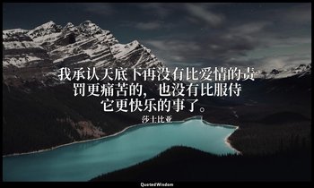 我承认天底下再没有比爱情的责罚更痛苦的，也没有比服侍它更快乐的事了。 — 莎士比亚