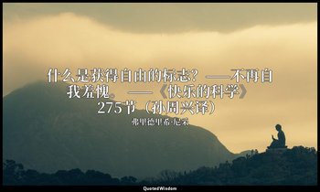 什么是获得自由的标志？——不再自我羞愧。 ——《快乐的科学》275节（孙周兴译） — 弗里德里希·尼采