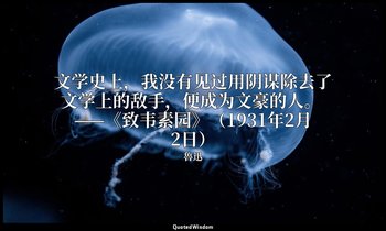 文学史上，我没有见过用阴谋除去了文学上的敌手，便成为文豪的人。 ——《致韦素园》（1931年2月2日） — 魯迅