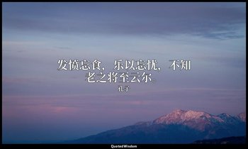 发愤忘食，乐以忘忧，不知老之将至云尔。 — 孔子
