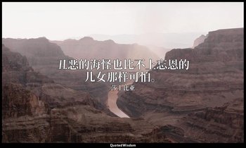 丑恶的海怪也比不上忘恩的儿女那样可怕。 — 莎士比亚