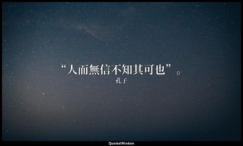 “人而無信不知其可也”。 — 孔子