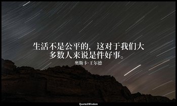 生活不是公平的，这对于我们大多数人来说是件好事。 — 奥斯卡·王尔德