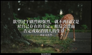 欲望过于剧烈和强烈，就不再仅仅是对自己存在的肯定，相反会进而否定或取消别人的生存。 — 亚瑟·叔本华