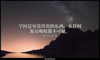 学问是异常珍贵的东西，从任何源泉吸收都不可耻。 — 阿卜日法拉兹