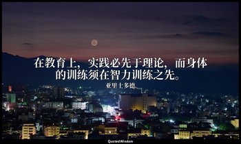 在教育上，实践必先于理论，而身体的训练须在智力训练之先。 — 亚里士多德