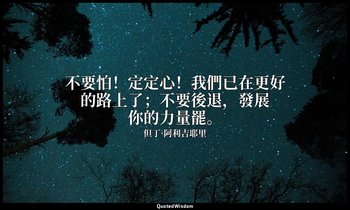 不要怕！定定心！我們已在更好的路上了；不要後退，發展你的力量罷。 — 但丁·阿利吉耶里