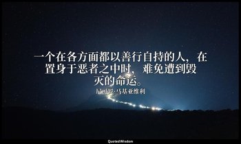 一个在各方面都以善行自持的人，在置身于恶者之中时，难免遭到毁灭的命运。 — 尼可罗·马基亚维利