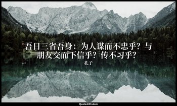 吾日三省吾身：为人谋而不忠乎？与朋友交而下信乎？传不习乎？ — 孔子
