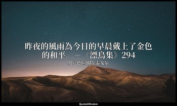 昨夜的風雨為今日的早晨戴上了金色的和平。－《漂鳥集》294 — 罗宾德拉纳特·泰戈尔