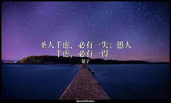 圣人千虑，必有一失；愚人千虑，必有一得。 — 晏子
