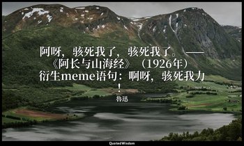 阿呀，骇死我了，骇死我了。 ——《阿长与山海经》（1926年） 衍生meme语句：啊呀，骇死我力！ — 魯迅