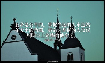 上帝是公平的，掌握命运的人永远站在天平的两端，被命运掌握的人仅仅只明白上帝赐给他命运。 — 威廉·莎士比亚