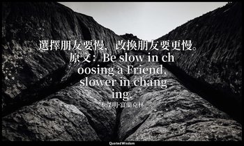 選擇朋友要慢，改換朋友要更慢。 原文：Be slow in choosing a Friend, slower in changing. — 本傑明·富蘭克林